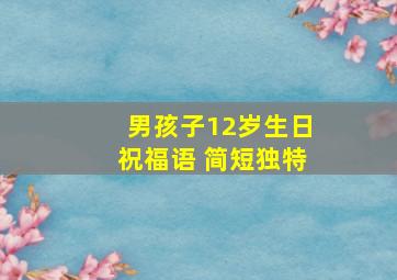 男孩子12岁生日祝福语 简短独特